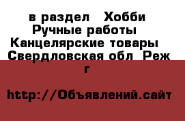  в раздел : Хобби. Ручные работы » Канцелярские товары . Свердловская обл.,Реж г.